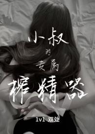 小叔的专属榨精器1v1by宴免费阅读