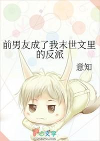 前男友成了我末世文里的反派 意知