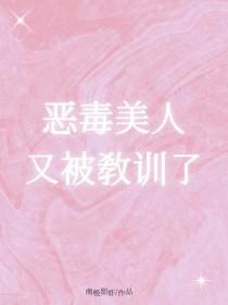 恶毒美人又被教训了txt阅读