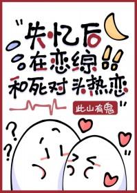 失忆后和死对头在一起的