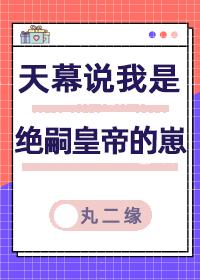 天幕说我是绝嗣帝王的崽TXT