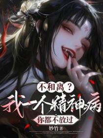 不和离?我一个精神病你都不放过妙竹