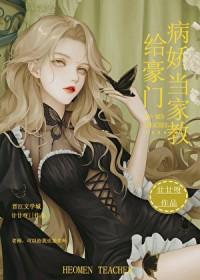 给豪门病娇当家教作者 廿廿呀未删减