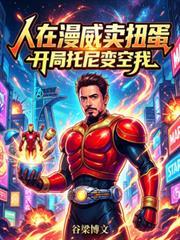 人在漫威卖扭蛋开局托尼变空我